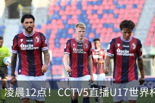 凌晨12点！CCTV5直播U17世界杯揭幕战，万项赵松源领衔最强阵容，目标=打平取1分